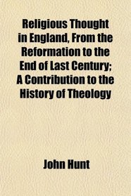 Religious Thought in England, From the Reformation to the End of Last Century; A Contribution to the History of Theology