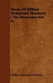 Works Of William Makepeace Thackeray - The Newcomes Vol. II.