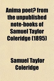 Anima Poet From the Unpublished Note-Books of Samuel Taylor Coleridge