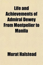 Life and Achievements of Admiral Dewey, From Montpelier to Manila