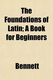 The Foundations of Latin; A Book for Beginners