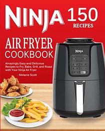 Ninja Air Fryer Cookbook: 150 Amazingly Easy and Delicious Recipes to Fry, Bake, Grill, and Roast with Your Ninja Air Fryer (2019 Edition)