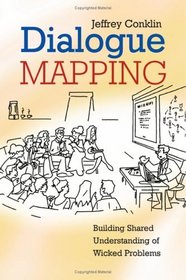 Dialogue Mapping : Building Shared Understanding for Wicked Problems