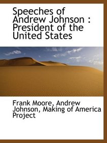 Speeches of Andrew Johnson : President of the United States