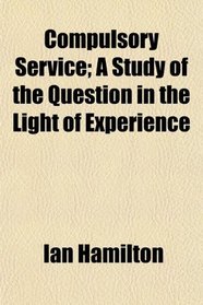 Compulsory Service; A Study of the Question in the Light of Experience