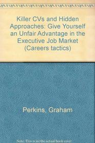 Killer CVs and Hidden Approaches: Give Yourself an Unfair Advantage in the Executive Job Market (Careers Tactics)
