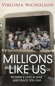 Millions Like Us: Women's Lives in War and Peace 1939-1949. Virginia Nicholson