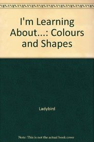 I'm Learning About...: Colours and Shapes