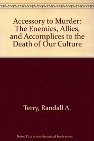 Accessory to Murder: The Enemies, Allies, and Accomplices to the Death of Our Culture