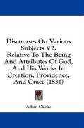 Discourses On Various Subjects V2: Relative To The Being And Attributes Of God, And His Works In Creation, Providence, And Grace (1831)