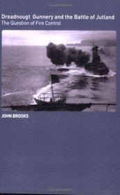 Dreadnought Gunnery and the Battle of Jutland: The Question of Fire Control (Cass Series: Naval Policy and History)