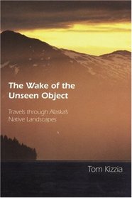 The Wake of the Unseen Object: Travels through Alaska's Native Landscapes
