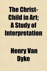 The Christ-Child in Art; A Study of Interpretation