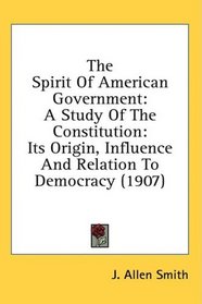 The Spirit Of American Government: A Study Of The Constitution: Its Origin, Influence And Relation To Democracy (1907)