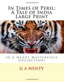 In Times of Peril: A Tale of India Large Print: (G A Henty Masterpiece Collection)
