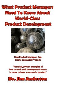 What Product Managers Need To Know About World-Class Product Development: How Product Managers Can Create Successful Products