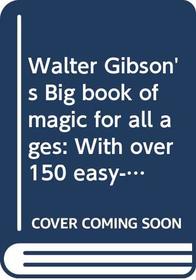 Walter Gibson's Big book of magic for all ages: With over 150 easy-to-perform tricks using everyday, objects