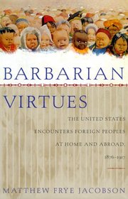 Barbarian Virtues: The United States Encounters Foreign Peoples at Home and Abroad, 1876-1917