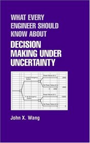 What Every Engineer Should Know About Decision Making Under Uncertainty (What Every Engineer Should Know)