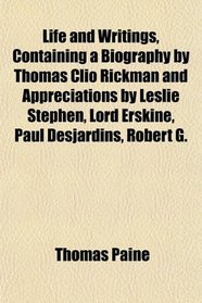 Life and Writings, Containing a Biography by Thomas Clio Rickman and Appreciations by Leslie Stephen, Lord Erskine, Paul Desjardins, Robert G.