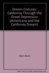 The Dream Endures: California Through the Great Depression (Starr, Kevin. Americans and the California Dream.)