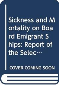 Sickness and Mortality on Board Emigrant Ships: Report of the Select Committee (Public Health in America Series)
