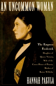 An Uncommon Woman: Empress Frederick, Daughter of Queen Victoria, Wife of the Crown Prince of Prussia