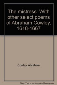 The mistress: With other select poems of Abraham Cowley, 1618-1667