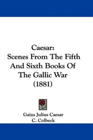Caesar: Scenes From The Fifth And Sixth Books Of The Gallic War (1881)