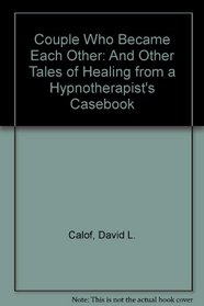 Couple Who Became Each Other: And Other Tales of Healing from a Hypnotherapist's Casebook