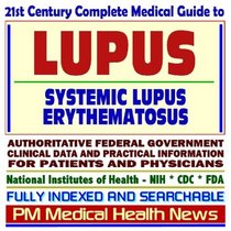 21st Century Complete Medical Guide to Lupus, Systemic Lupus Erythematosus: Authoritative Government Documents, Clinical References, and Practical Information for Patients and Physicians