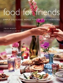 Food For Friends: Simply Delicious Menus For Easy Entertaining
