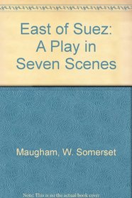 East of Suez: A Play in 7 Scenes (Works of W. Somerset Maugham)