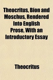Theocritus, Bion and Moschus, Rendered Into English Prose, With an Introductory Essay