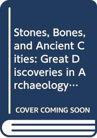 Stones, Bones, and Ancient Cities: Great Discoveries in Archaeology and the Search for Human Origins