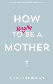 How to (Really) Be a Mother