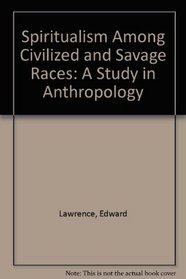 Spiritualism Among Civilized and Savage Races: A Study in Anthropology
