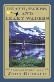 Death, Taxes, And Leaky Waders: A John Gierach Fly Fishing Treasury