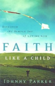 Faith Like a Child: Discover the Simple Joy of Loving God