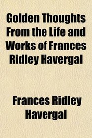 Golden Thoughts From the Life and Works of Frances Ridley Havergal