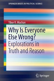 Why Is Everyone Else Wrong?: Explorations in Truth and Reason (SpringerBriefs in Political Science)
