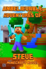 Unbelievable Adventures of Steven: A Novel About Minecraft: Marvelous Adventure Story of Steve. Steve's Minecraft Adventures Book Series. The Masterpiece for all Miencraft Fans! (Minecraft Novels)
