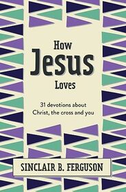 How Jesus Loves: 31 Devotions about Christ, the Cross and You (What Good News)