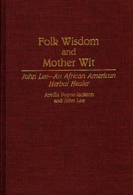 Folk Wisdom and Mother Wit: John Lee--An African American Herbal Healer (Contributions in Afro-American and African Studies)