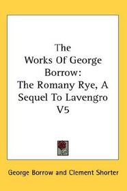 The Works Of George Borrow: The Romany Rye, A Sequel To Lavengro V5