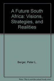 A Future South Africa: Visions, Strategies, And Realities