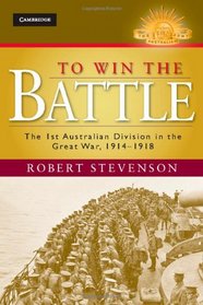 To Win the Battle: The 1st Australian Division in the Great War 1914-1918 (Australian Army History Series)