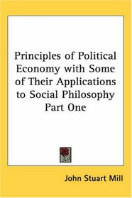 Principles of Political Economy with Some of Their Applications to Social Philosophy Part One