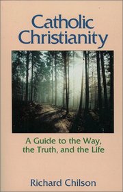 Catholic Christianity: A Guide to the Way, the Truth, and the Life