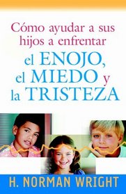 Como ayudar a sus hijos a enfrentar el enojo, el miedo y la tristeza: Helping Your Kids Deal with Anger, Fear, and Sadness (Spanish Edition)